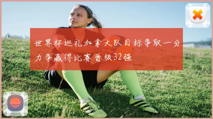 世界杯巡礼加拿大队目标争取一分力争赢得比赛晋级32强