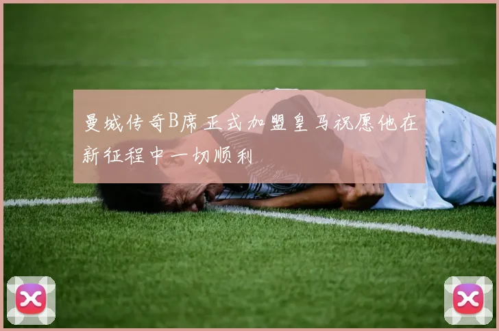 曼城传奇B席正式加盟皇马祝愿他在新征程中一切顺利