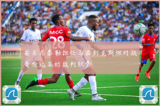 安东尼泰勒担任乌兹别克斯坦对战哥伦比亚的裁判职责